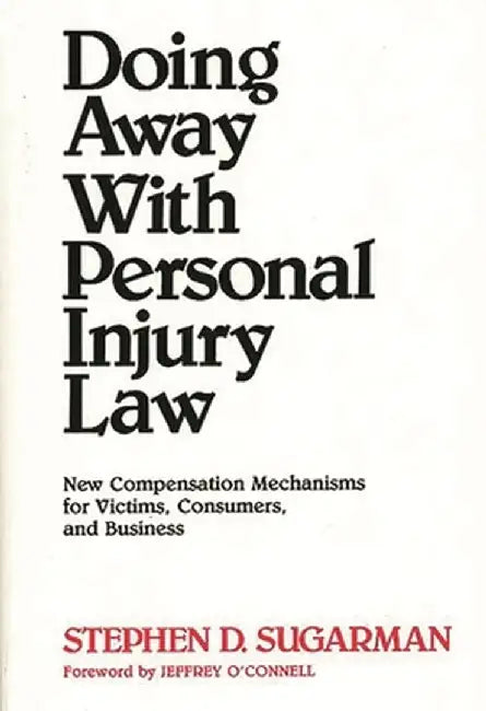 Doing Away with Personal Injury Law: New Compensation Mechanisms for Victims, Consumers, and Business by Stephen D. Sugarman