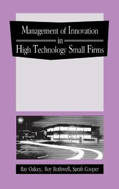 The Management of Innovation in High Technology Small Firms: Innovation and Regional Development in Britain and the United States by Ray Oakey