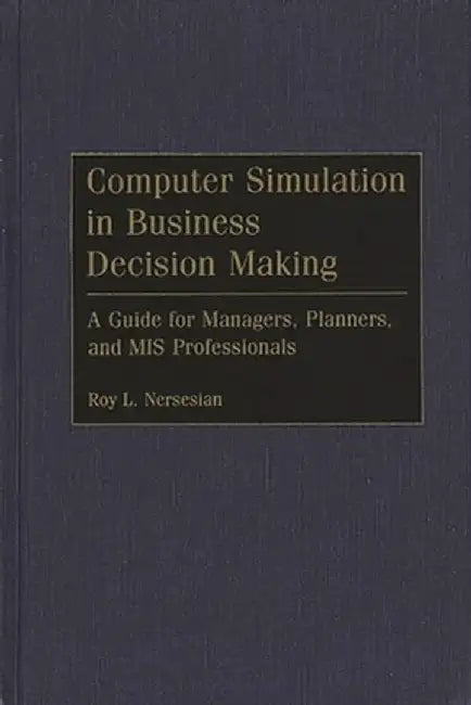 Computer Simulation in Business Decision Making: A Guide for Managers, Planners, and MIS Professionals by Roy L. Nersesian