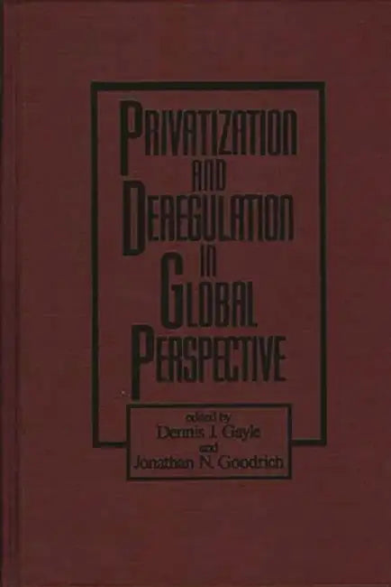 Privatization and Deregulation in Global Perspective by Dennis J. Gayle