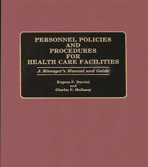 Personnel Policies and Procedures for Health Care Facilities: A Manager's Manual and Guide by Eugene P. Buccini