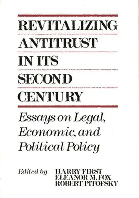 Revitalizing Antitrust in Its Second Century: Essays on Legal, Economic, and Political Policy by Harry First