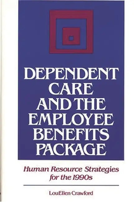 Dependent Care and the Employee Benefits Package: Human Resource Strategies for the 1990s by Louellen Crawford