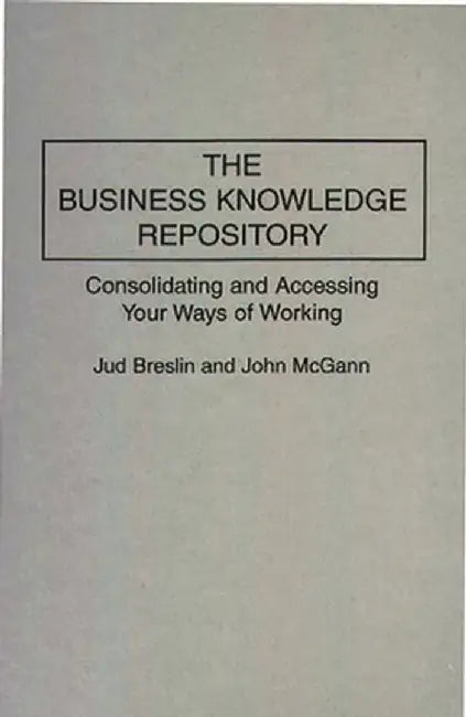 The Business Knowledge Repository: Consolidating and Accessing Your Ways of Working by Jud Breslin