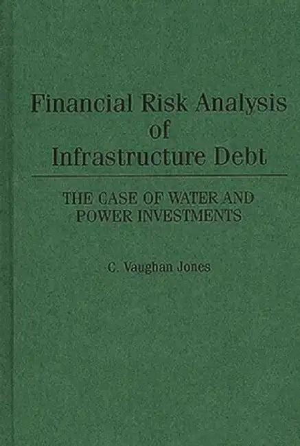 Financial Risk Analysis of Infrastructure Debt: The Case of Water and Power Investments by C. Vaughan Jones