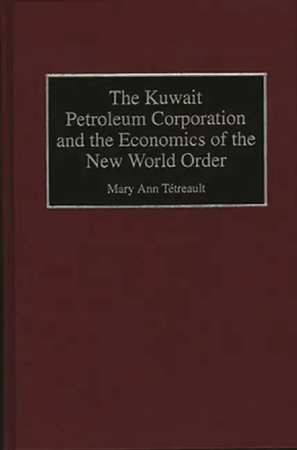 The Kuwait Petroleum Corporation and the Economics of the New World Order by Mary Ann Tetreault