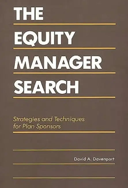 The Equity Manager Search: Strategies and Techniques for Plan Sponsors by David a. Davenport