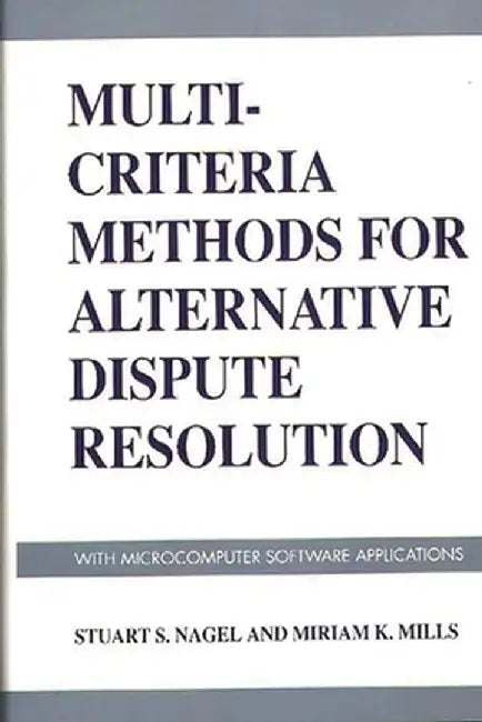 Multi-Criteria Methods for Alternative Dispute Resolution: With Microcomputer Software Applications by Stuart S. Nagel