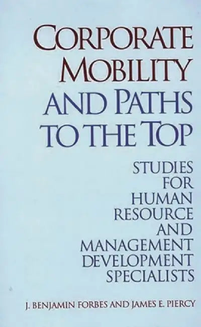 Corporate Mobility and Paths to the Top: Studies for Human Resource and Management Development Specialists by J. Benjamin Forbes