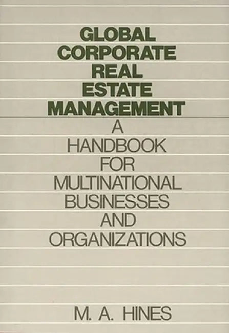Global Corporate Real Estate Management: A Handbook for Multinational Businesses and Organizations by M. A. Hines