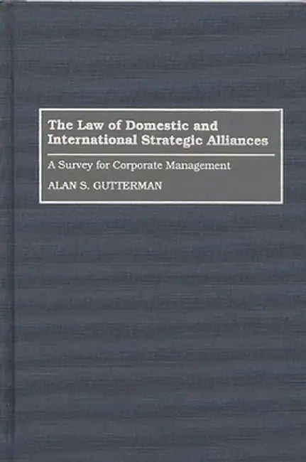 The Law of Domestic and International Strategic Alliances: A Survey for Corporate Management by Alan S. Gutterman