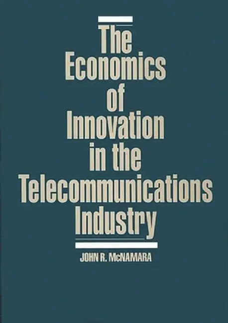 The Economics of Innovation in the Telecommunications Industry by John R. McNamara