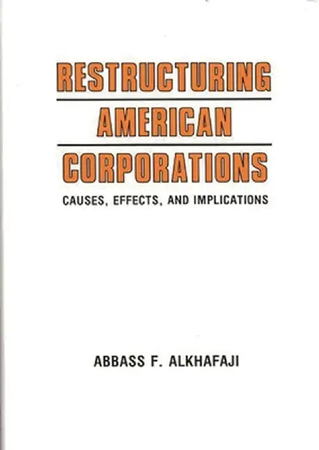 Restructuring American Corporations: Causes, Effects, and Implications by Abbass F. Alkharaji