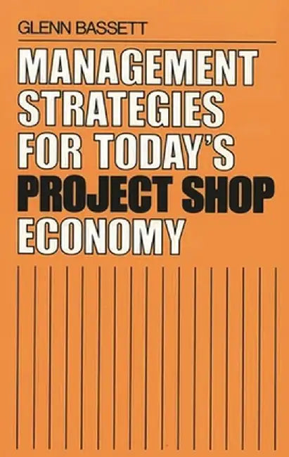 Management Strategies for Today's Project Shop Economy by Glenn Bassett