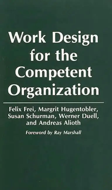 Work Design for the Competent Organization by Felix Frei