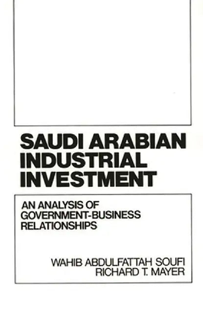 Saudi Arabian Industrial Investment: An Analysis of Government-Business Relationships by Wahib A. Soufi