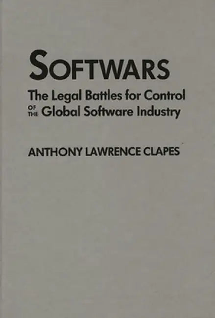 Softwars: The Legal Battles for Control of the Global Software Industry by Anthony L. Clapes