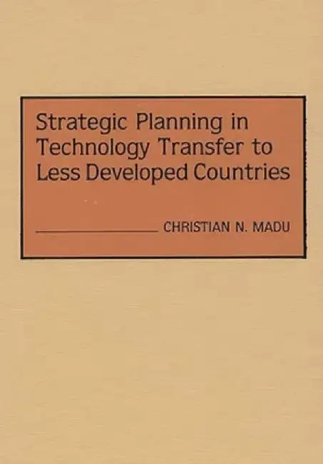 Strategic Planning in Technology Transfer to Less Developed Countries by Christian N. Madu