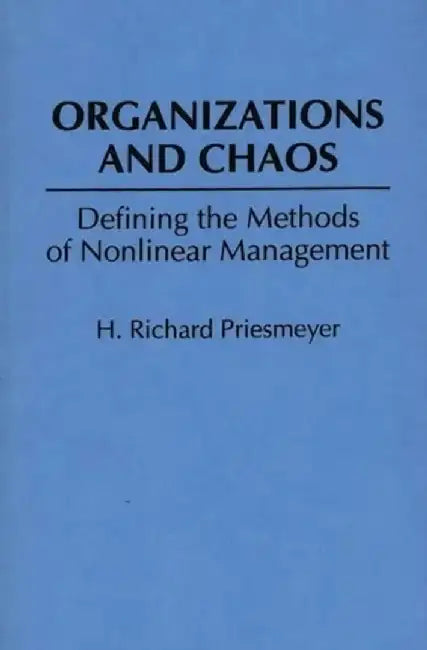 Organizations and Chaos: Defining the Methods of Nonlinear Management by H. Richar Preismeyer