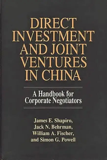 Direct Investment and Joint Ventures in China: A Handbook for Corporate Negotiators by James E. Shapiro