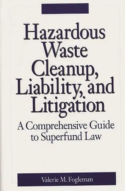 Hazardous Waste Cleanup, Liability, and Litigation: A Comprehensive Guide to Superfund Law by Valerie M. Fogleman