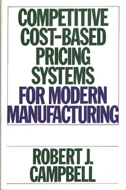Competitive Cost-Based Pricing Systems for Modern Manufacturing by Robert J. Campbell