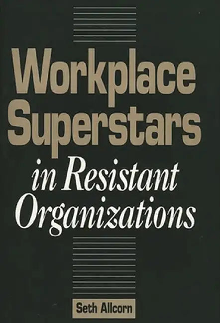 Workplace Superstars in Resistant Organizations by Seth Allcorn