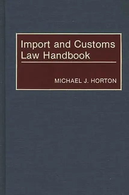 Import and Customs Law Handbook by Michael J. Horton