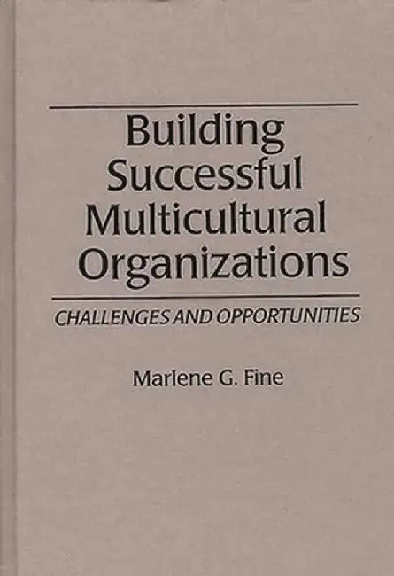 Building Successful Multicultural Organizations: Challenges and Opportunities by Marlene G. Fine