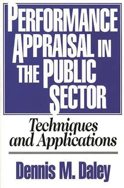 Performance Appraisal in the Public Sector: Techniques and Applications by Dennis M. Daley