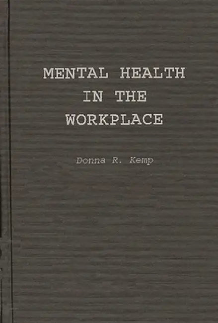 Mental Health in the Workplace: An Employer's and Manager's Guide by Donna R. Kemp