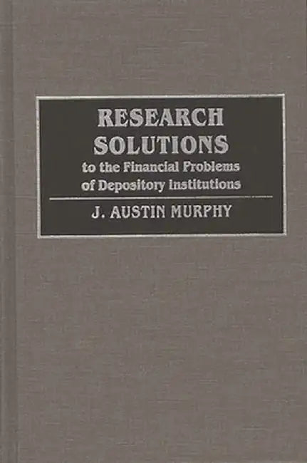 Research Solutions to the Financial Problems of Depository Institutions by J. Austin Murphy