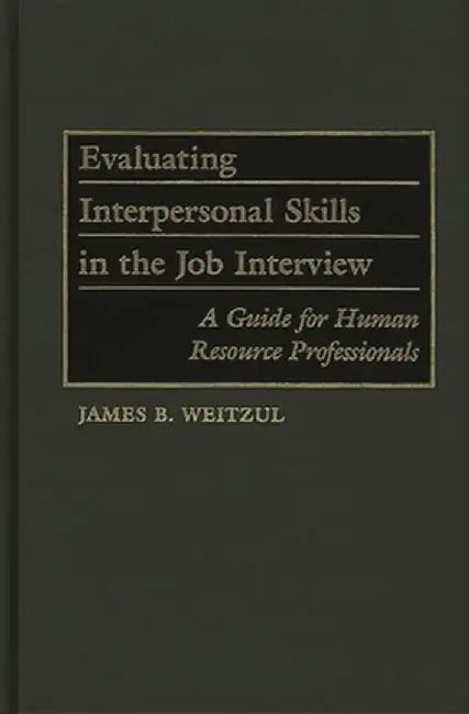 Evaluating Interpersonal Skills in the Job Interview: A Guide for Human Resource Professionals by James B. Weitzul