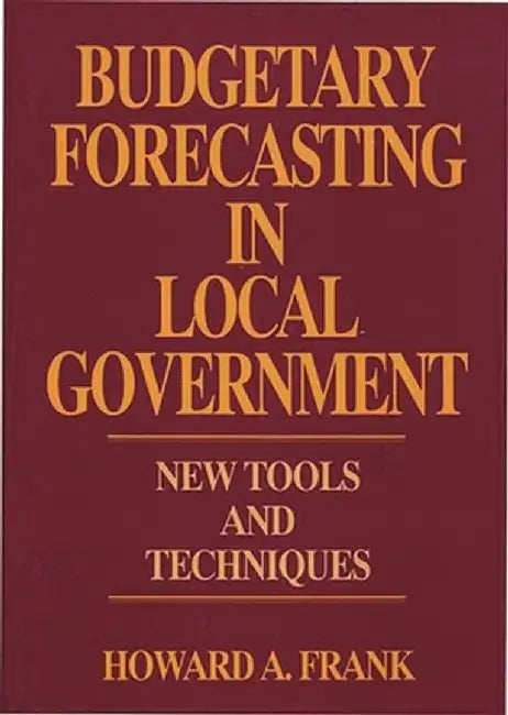 Budgetary Forecasting in Local Government: New Tools and Techniques by Howard Frank