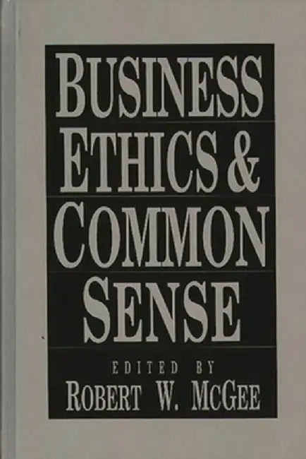 Business Ethics and Common Sense by Robert W. McGee