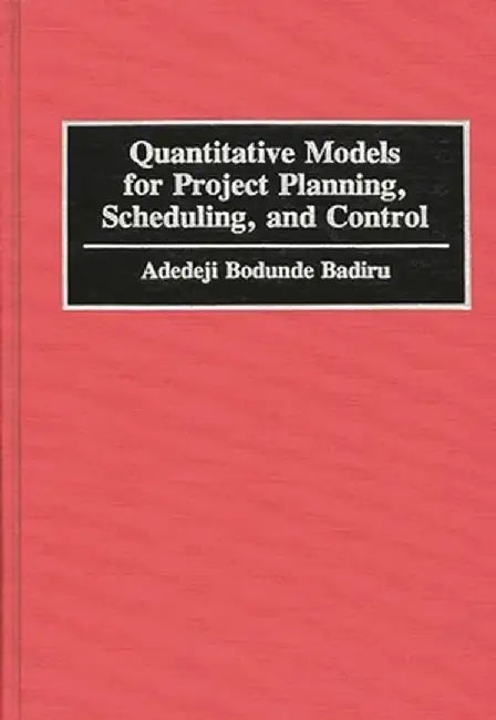 Quantitative Models for Project Planning, Scheduling, and Control by Adedeji Bodunde Badiru
