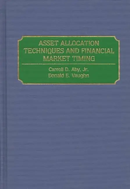 Asset Allocation Techniques and Financial Market Timing by Carroll D. Aby