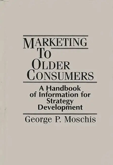 Marketing to Older Consumers: A Handbook of Information for Strategy Development by George P. Moschis