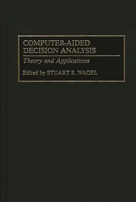 Computer-Aided Decision Analysis: Theory and Applications by Stuart S. Nagel