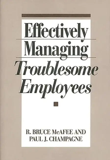 Effectively Managing Troublesome Employees by R. Bruce McAfee