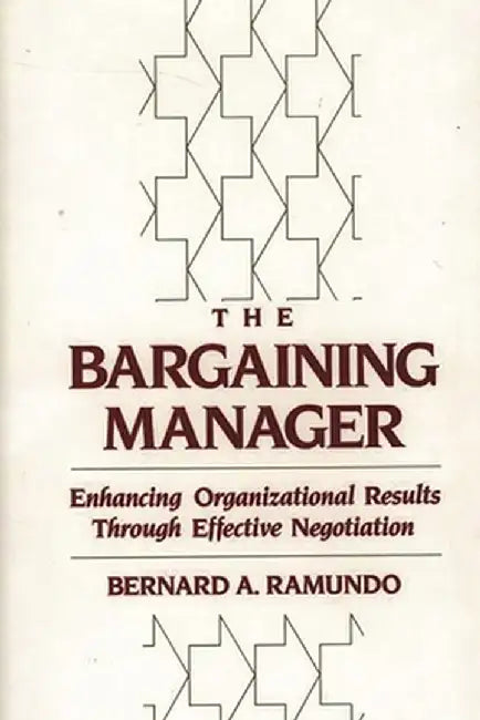 The Bargaining Manager: Enhancing Organizational Results Through Effective Negotiation by Bernard A. Ramundo