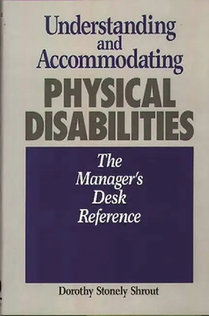 Understanding and Accommodating Physical Disabilities: The Manager's Desk Reference by Dorothy Shrout