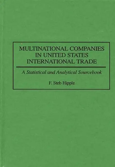 Multinational Companies in United States International Trade: A Statistical and Analytical Sourcebook by F. Steb Hipple
