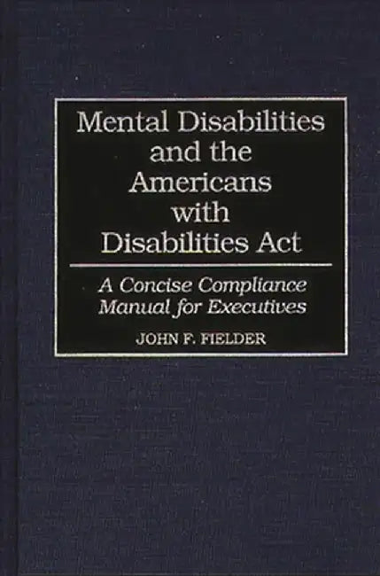 Mental Disabilities and the Americans with Disabilities ACT: A Concise Compliance Manual for Executives by John F. Fielder