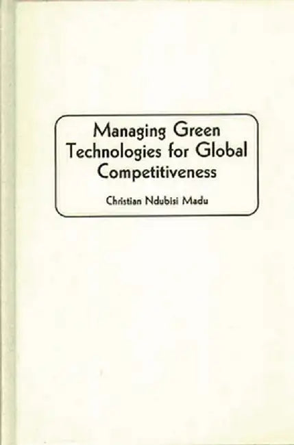Managing Green Technologies for Global Competitiveness by Christian N. Madu