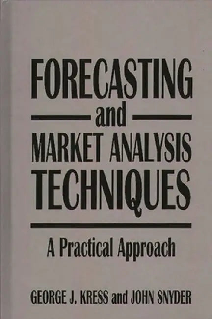 Forecasting and Market Analysis Techniques: A Practical Approach by George Kress