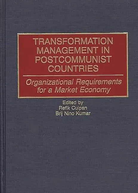 Transformation Management in Postcommunist Countries: Organizational Requirements for a Market Economy by B. Nino Kumar
