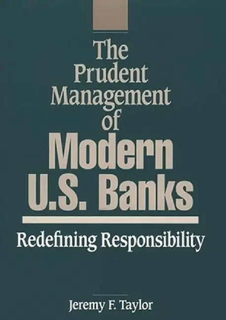 The Prudent Management of Modern U.S. Banks: Redefining Responsibility by Jeremy F. Taylor