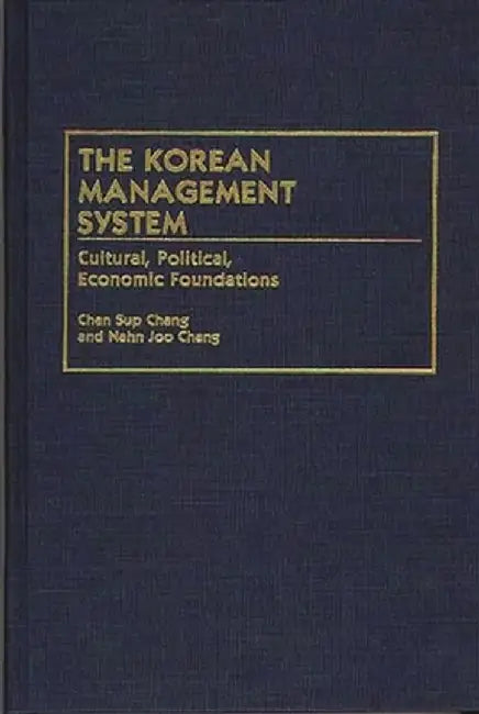 The Korean Management System: Cultural, Political, Economic Foundations by Chan Sup Chang