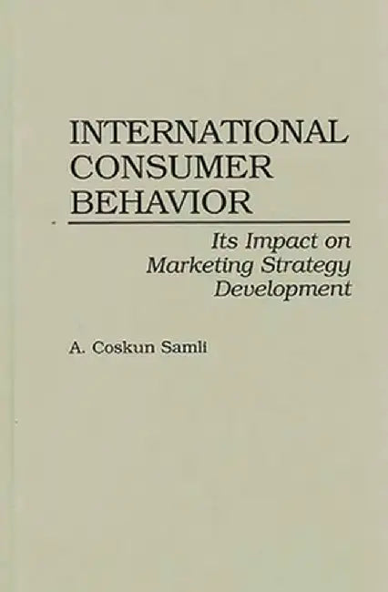 International Consumer Behavior: Its Impact on Marketing Strategy Development by A. Coskun Samli